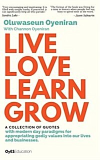 Live Love Learn Grow: A Collection of Quotes with Modern Day Paradigms for Appropriating Godly Values Into Our Lives and Businesses (Paperback)