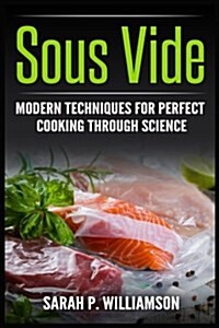 Sous Vide: Modern Techniques for Perfect Cooking Through Science (Scrumptious Dinners, Gourmet Cookbook, Precision Cooking) (Paperback)