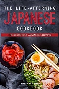 The Life-Affirming Japanese Cookbook: The Secrets of Japanese Cooking (Paperback)