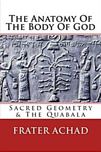 The Anatomy of the Body of God: Sacred Geometry, the Quabala & the Kingdom Within You (Paperback)