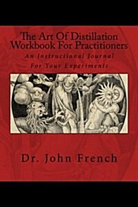 The Art of Distillation Workbook for Practitioners: An Instructional Journal for Your Experiments (Paperback)