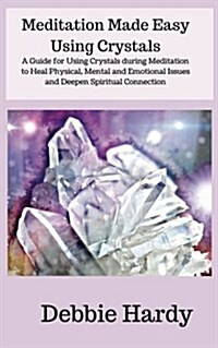 Meditation Made Easy Using Crystals: A Guide for Using Crystals During Meditation to Heal Physical, Mental and Emotional Issues and Deepen Spiritual C (Paperback)