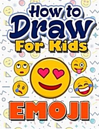 How to Draw for Kids: How to Draw Emoji for Kids: A Fun Step by Step Drawing Book for Kawaii Cute Emoji, Smiley Face, Love, Joy, Kindness, F (Paperback)