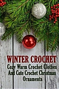 Winter Crochet: Cozy Warm Crochet Clothes and Cute Crochet Christmas Ornaments (Paperback)