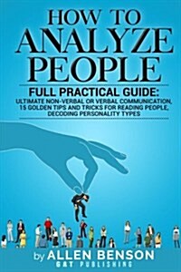 How to Analyze People: Full Practical Guide: Ultimate Non-Verbal or Verbal Communication, 15 Golden Tips and Tricks for Reading People, Decod (Paperback)