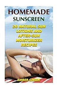 Homemade Sunscreen: 20 Natural Sun Lotions and After-Sun Moisturizer Recipes: (Homemade Lotions, Homemade Self Care) (Paperback)