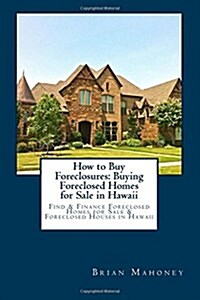 How to Buy Foreclosures: Buying Foreclosed Homes for Sale in Hawaii: Find & Finance Foreclosed Homes for Sale & Foreclosed Houses in Hawaii (Paperback)