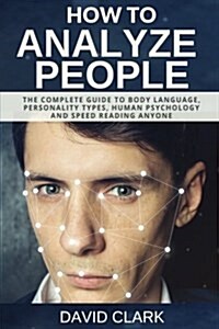 How to Analyze People: The Complete Guide to Body Language, Personality Types, Human Psychology and Speed Reading Anyone (Paperback)