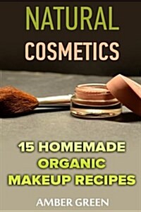 Natural Cosmetics: 15 Homemade Organic Makeup Recipes: (Homemade Cosmetics, Homemade Makeup) (Paperback)