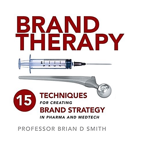 Brand Therapy : 15 Techniques for Creating Brand Strategy in Pharma and Medtech (Paperback)