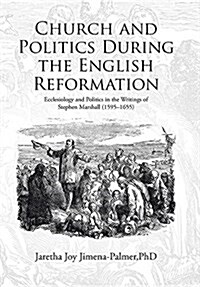 Church and Politics During the English Reformation: Ecclesiology and Politics in the Writings of Stephen Marshall (1595-1655) (Hardcover)