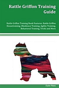 Rattle Griffon Training Guide Rattle Griffon Training Book Features: Rattle Griffon Housetraining, Obedience Training, Agility Training, Behavioral Tr (Paperback)