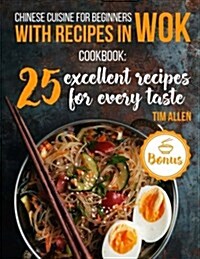 Chinese Cuisine for Beginners with Recipes in Wok.: Cookbook: 25 Excellent Recipes for Every Taste. (Paperback)