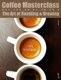커피 마스터클래스 :당신이 커피에 대해 알고 싶은 모든 것 =Coffee masterclass : the art of roasting & brewing 