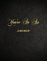 Youre an Ass Xoxoxo: 108 Page Blank Lined Notebook (Paperback)