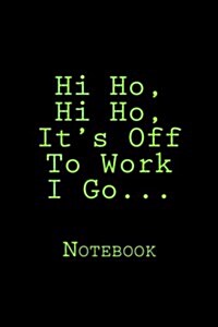 Hi Ho, Hi Ho, Its Off to Work I Go...: Notebook (Paperback)