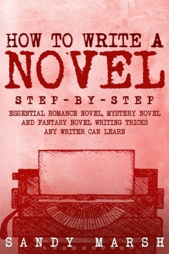 How to Write a Novel: Step-by-Step - Essential Romance Novel, Mystery Novel and Fantasy Novel Writing Tricks Any Writer Can Learn (Paperback)