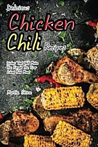 Delicious Chicken Chili Recipes: Dishes That Will Make You Forget You Ever Liked Red Meat (Paperback)