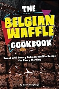 The Belgian Waffle Cookbook: Sweet and Savory Belgian Waffle Recipe for Every Morning (Paperback)