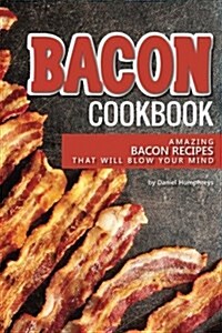 Bacon Cookbook: Amazing Bacon Recipes That Will Blow Your Mind (Paperback)