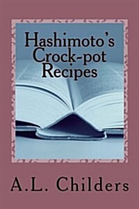 Hashimotos Crock-Pot Recipes: Added Bonus: How I Put My Hashimotos Into Remission (Paperback)