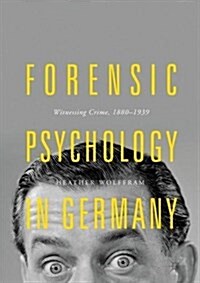 Forensic Psychology in Germany: Witnessing Crime, 1880-1939 (Hardcover, 2018)