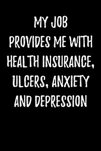 My Job Provides Me with Health Insurance, Ulcers, Anxiety and Depression: Blank Lined Journal (Paperback)