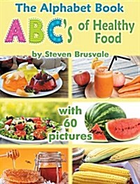 The Alphabet Book ABCs of Healthy Food: Colorful and Educational Alphabet Book with 60 Pictures for 2-6 Year Old Kids (Hardcover)