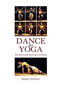 Dance as Yoga: The Spirit and Technique of Odissi (Hardcover)