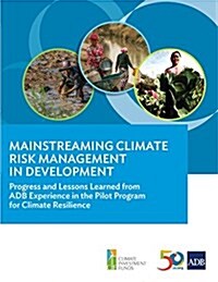 Mainstreaming Climate Risk Management in Development: Progress and Lessons Learned from Adb Experience in the Pilot Program for Climate Resilience (Paperback)