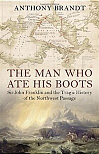 Man Who Ate His Boots: Sir John Franklin and the Tragic History of the Northwest Passage (Hardcover)