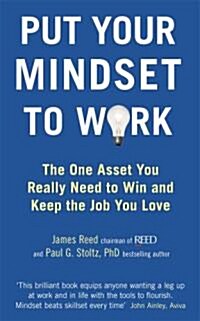 Put Your Mindset to Work: The One Asset You Really Need to Win and Keep the Job You Love. by James Reed and Paul G. Stoltz (Paperback)