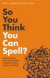So You Think You Can Spell? : Killer Quizzes for the Incurably Competitive and Overly Confident (Paperback)