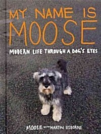 My Name is Moose : Modern Life Through A Dogs Eyes (Hardcover)