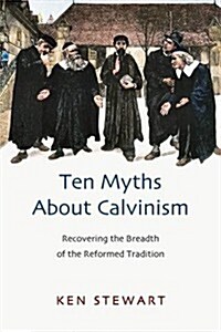 Ten Myths About Calvinism : Recovering the Breadth of the Reformed Tradition (Paperback)