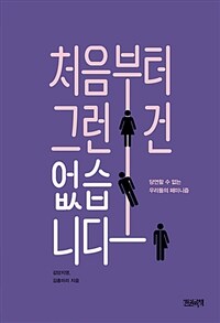 처음부터 그런 건 없습니다 :당연할 수 없는 우리들의 페미니즘 