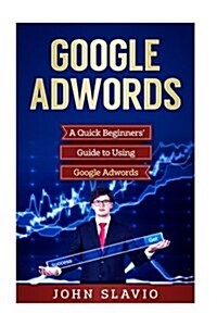 Google Adwords: A Quick Beginners Guide to Using Google Adwords (Paperback)