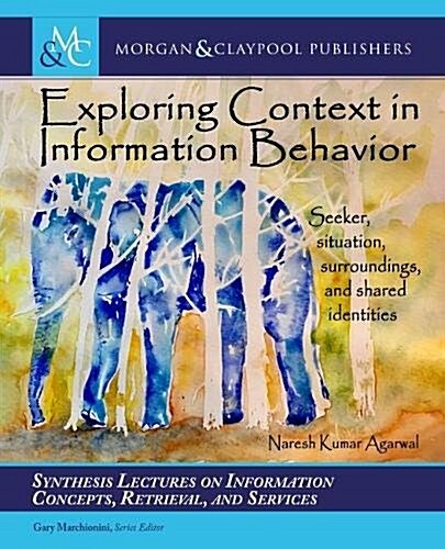 Exploring Context in Information Behavior: Seeker, Situation, Surroundings, and Shared Identities (Hardcover)