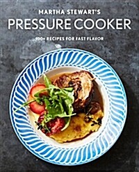 Martha Stewarts Pressure Cooker: 100+ Fabulous New Recipes for the Pressure Cooker, Multicooker, and Instant Pot(r) a Cookbook (Paperback)