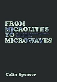 From Microliths to Microwaves : The Evolution of British Agriculture, Food and Cooking (Hardcover)