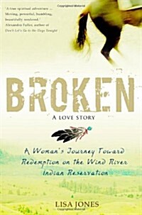 Broken: A Love Story : A Womans Journey Toward Redemption on the Wind River Indian Reservation (Paperback)