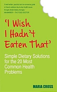 I Wish I Hadnt Eaten That : Simple Dietary Solutions for the 20 Most Common Health Problems (Paperback)