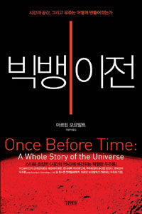 빅뱅 이전 :시간과 공간, 그리고 우주는 어떻게 만들어졌는가 =Once before time : a whole story of the universe 