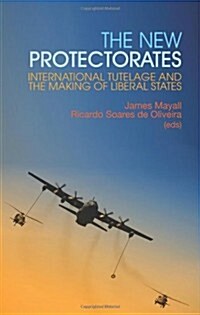 The New Protectorates : International Tutelage and the Making of Liberal States (Paperback)