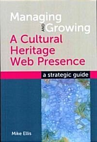 Managing and Growing a Cultural Heritage Web Presence : A Strategic Guide (Paperback)
