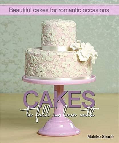 Cakes to Fall in Love With : Beautiful Cakes for Romantic Occasions (Hardcover)