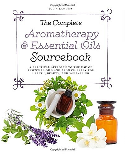 The Complete Aromatherapy & Essential Oils Sourcebook - New 2018 Edition : A Practical Approach to the Use of Essential Oils for Health and Well-Being (Paperback)