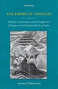 The Empire of Apostles : Religion, Accommodatio and The Imagination of Empire in Modern Brazil and India (Hardcover)