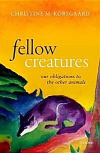 Fellow Creatures : Our Obligations to the Other Animals (Hardcover)