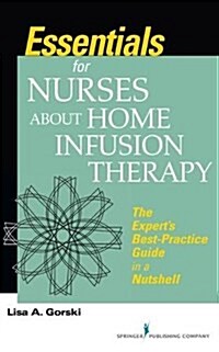 Essentials for Nurses about Home Infusion Therapy : The Experts Best Practice Guide in a Nutshell (Paperback)